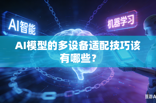 AI模型的多设备适配技巧该有哪些？