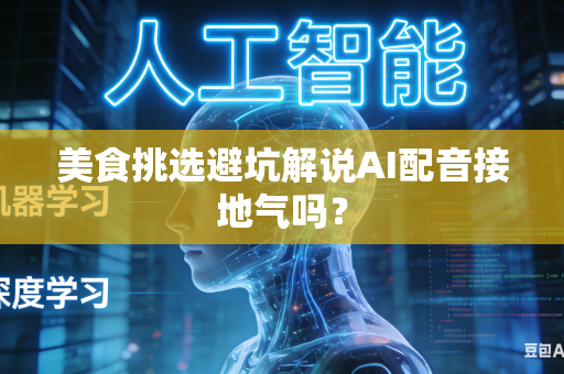 美食挑选避坑解说AI配音接地气吗？
