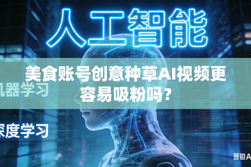 美食账号创意种草AI视频更容易吸粉吗?-第1张图片-AI优尚网 美食账号创意种草AI视频更容易吸粉吗?-第1张图片-AI优尚网