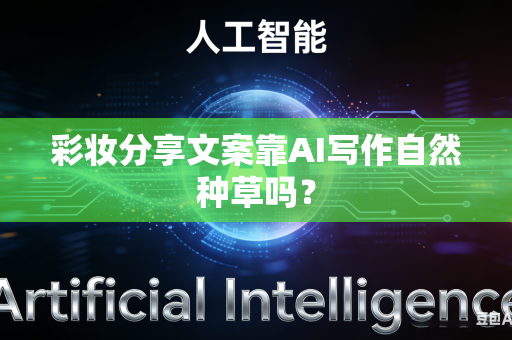 彩妆分享文案靠AI写作自然种草吗?-第1张图片-AI优尚网 彩妆分享文案靠AI写作自然种草吗?-第1张图片-AI优尚网