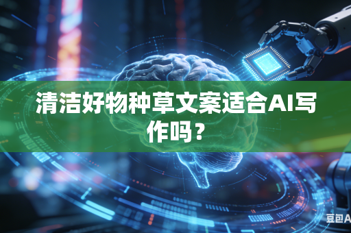 清洁好物种草文案适合AI写作吗?-第1张图片-AI优尚网 清洁好物种草文案适合AI写作吗?-第1张图片-AI优尚网