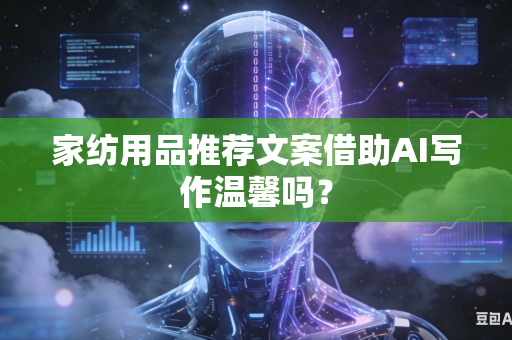 家纺用品推荐文案借助AI写作温馨吗？