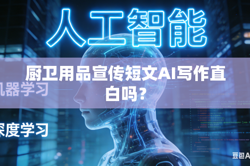厨卫用品宣传短文AI写作直白吗？-第1张图片-AI优尚网