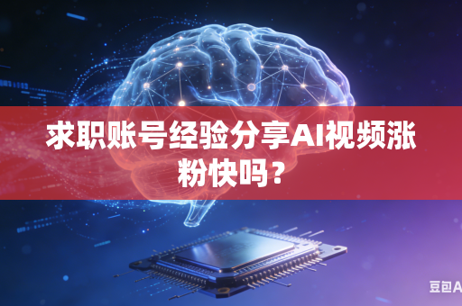 求职账号经验分享AI视频涨粉快吗？-第1张图片-AI优尚网