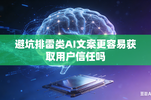 避坑排雷类AI文案更容易获取用户信任吗-第1张图片-AI优尚网