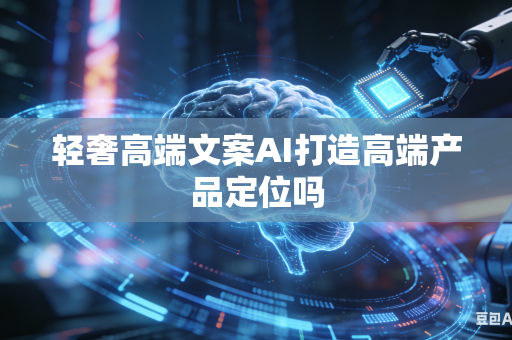 轻奢高端文案AI打造高端产品定位吗-第1张图片-AI优尚网 轻奢高端文案AI打造高端产品定位吗-第1张图片-AI优尚网
