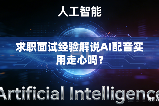 求职面试经验解说AI配音实用走心吗?-第1张图片-AI优尚网 求职面试经验解说AI配音实用走心吗?-第1张图片-AI优尚网