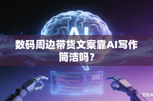 数码周边带货文案靠AI写作简洁吗？-第1张图片-AI优尚网
