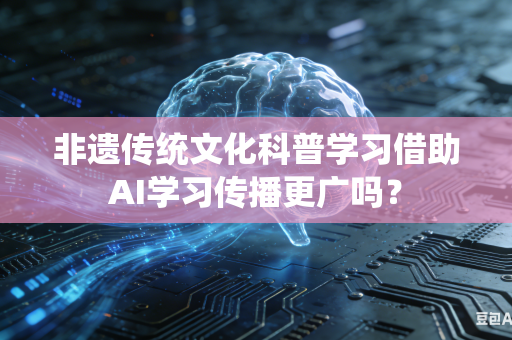 非遗传统文化科普学习借助AI学习传播更广吗？-第1张图片-AI优尚网