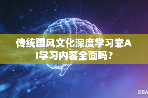 传统国风文化深度学习靠AI学习内容全面吗？-第1张图片-AI优尚网