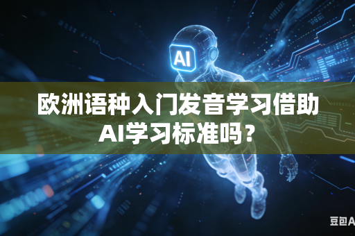 欧洲语种入门发音学习借助AI学习标准吗?-第1张图片-AI优尚网 欧洲语种入门发音学习借助AI学习标准吗?-第1张图片-AI优尚网