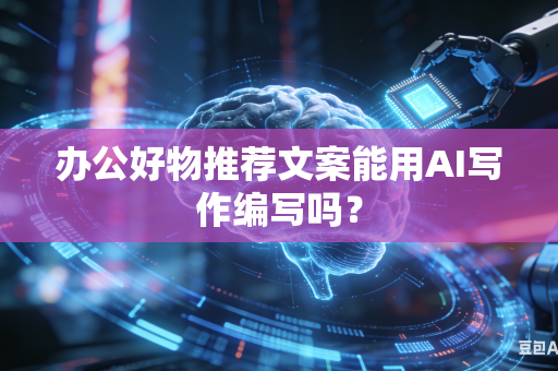 办公好物推荐文案能用AI写作编写吗?-第1张图片-AI优尚网 办公好物推荐文案能用AI写作编写吗?-第1张图片-AI优尚网