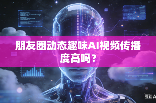 朋友圈动态趣味AI视频传播度高吗？-第1张图片-AI优尚网