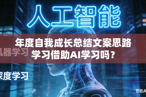 年度自我成长总结文案思路学习借助AI学习吗?-第1张图片-AI优尚网 年度自我成长总结文案思路学习借助AI学习吗?-第1张图片-AI优尚网