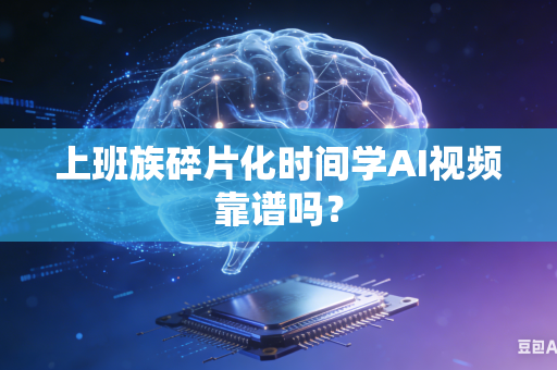 上班族碎片化时间学AI视频靠谱吗？-第1张图片-AI优尚网
