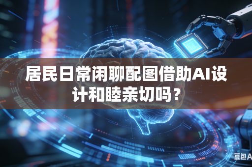 居民日常闲聊配图借助AI设计和睦亲切吗？-第1张图片-AI优尚网