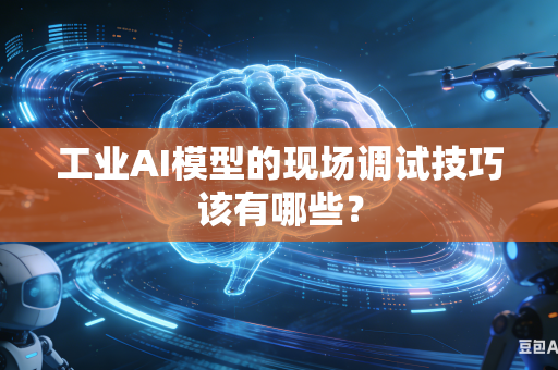 工业AI模型的现场调试技巧该有哪些？