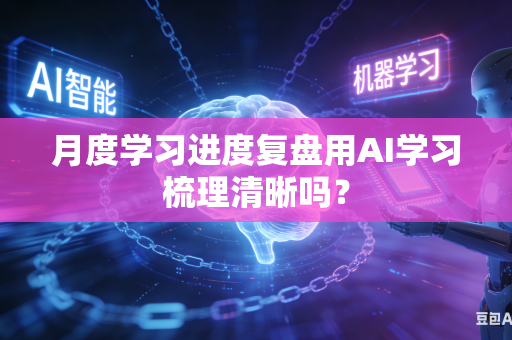 月度学习进度复盘用AI学习梳理清晰吗？