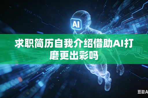 求职简历自我介绍借助AI打磨更出彩吗-第1张图片-AI优尚网