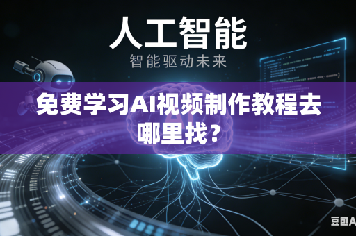 免费学习AI视频制作教程去哪里找？