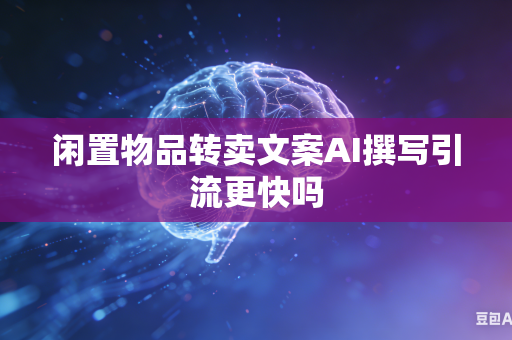 闲置物品转卖文案AI撰写引流更快吗-第1张图片-AI优尚网 闲置物品转卖文案AI撰写引流更快吗-第1张图片-AI优尚网