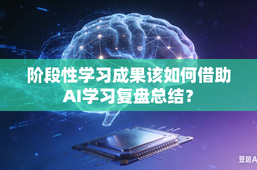 阶段性学习成果该如何借助AI学习复盘总结？-第1张图片-AI优尚网