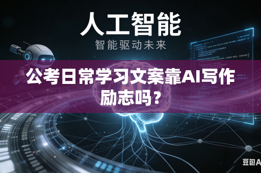 公考日常学习文案靠AI写作励志吗?-第1张图片-AI优尚网 公考日常学习文案靠AI写作励志吗?-第1张图片-AI优尚网