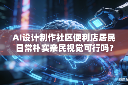 AI设计制作社区便利店居民日常朴实亲民视觉可行吗？