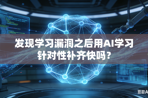 发现学习漏洞之后用AI学习针对性补齐快吗？-第1张图片-AI优尚网