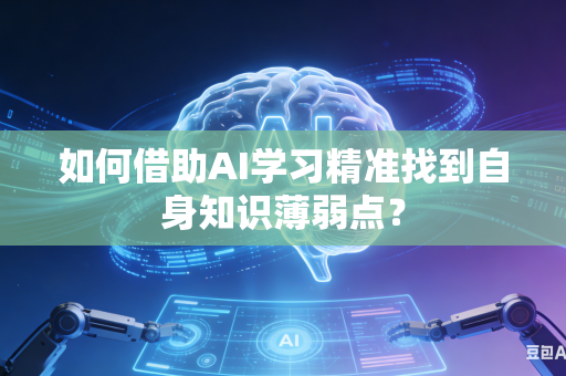 如何借助AI学习精准找到自身知识薄弱点?-第1张图片-AI优尚网 如何借助AI学习精准找到自身知识薄弱点?-第1张图片-AI优尚网