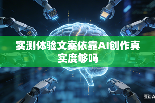 实测体验文案依靠AI创作真实度够吗-第1张图片-AI优尚网