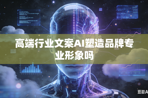 高端行业文案AI塑造品牌专业形象吗-第1张图片-AI优尚网 高端行业文案AI塑造品牌专业形象吗-第1张图片-AI优尚网