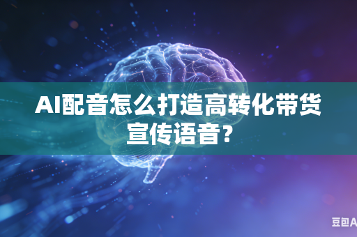 AI配音怎么打造高转化带货宣传语音?-第1张图片-AI优尚网 AI配音怎么打造高转化带货宣传语音?-第1张图片-AI优尚网