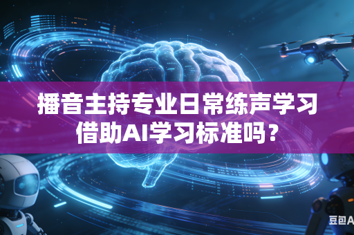 播音主持专业日常练声学习借助AI学习标准吗?-第1张图片-AI优尚网 播音主持专业日常练声学习借助AI学习标准吗?-第1张图片-AI优尚网