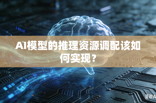 AI模型的推理资源调配该如何实现？