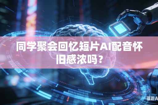 同学聚会回忆短片AI配音怀旧感浓吗？-第1张图片-AI优尚网