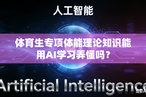 体育生专项体能理论知识能用AI学习弄懂吗？-第1张图片-AI优尚网