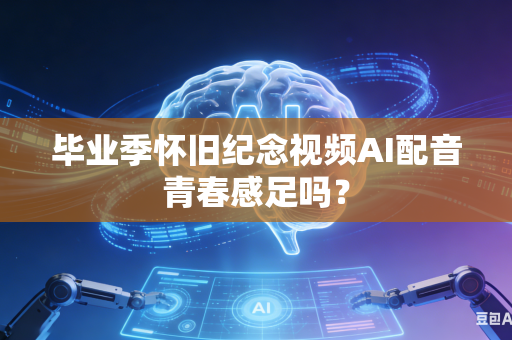 毕业季怀旧纪念视频AI配音青春感足吗？