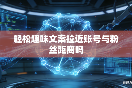 轻松趣味文案拉近账号与粉丝距离吗-第1张图片-AI优尚网 轻松趣味文案拉近账号与粉丝距离吗-第1张图片-AI优尚网