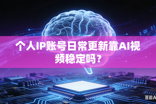 个人IP账号日常更新靠AI视频稳定吗?-第1张图片-AI优尚网 个人IP账号日常更新靠AI视频稳定吗?-第1张图片-AI优尚网