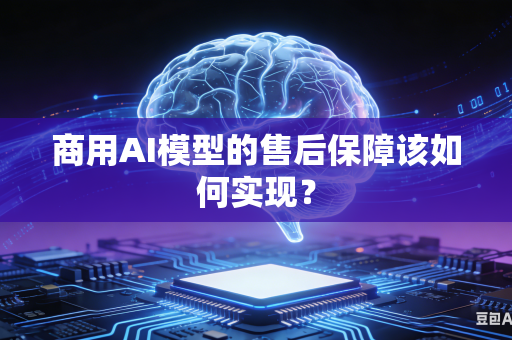 商用AI模型的售后保障该如何实现？