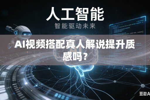 AI视频搭配真人解说提升质感吗?-第1张图片-AI优尚网 AI视频搭配真人解说提升质感吗?-第1张图片-AI优尚网