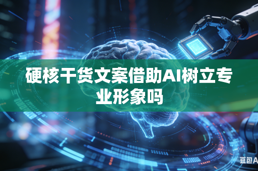 硬核干货文案借助AI树立专业形象吗-第1张图片-AI优尚网