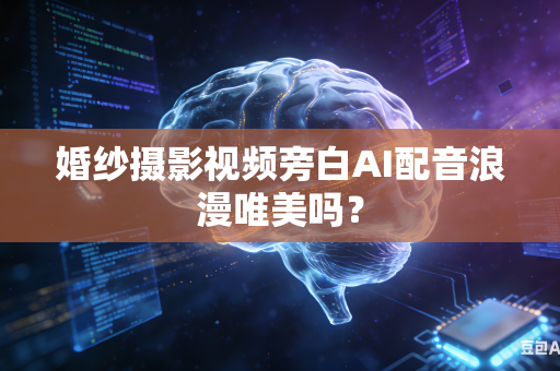 婚纱摄影视频旁白AI配音浪漫唯美吗？