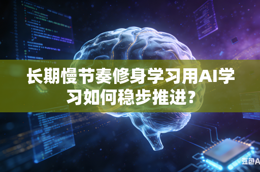 长期慢节奏修身学习用AI学习如何稳步推进？-第1张图片-AI优尚网