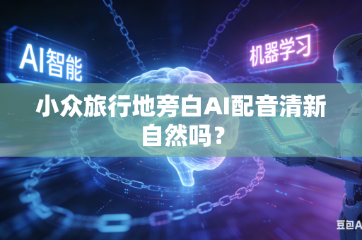 小众旅行地旁白AI配音清新自然吗？-第1张图片-AI优尚网