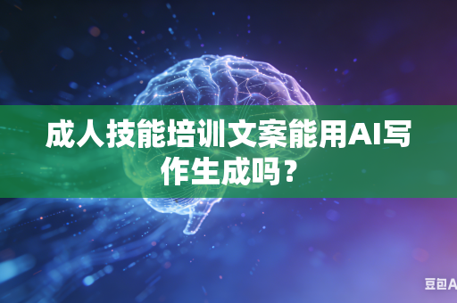 成人技能培训文案能用AI写作生成吗？-第1张图片-AI优尚网
