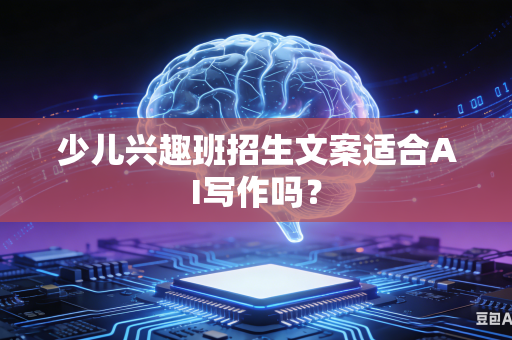少儿兴趣班招生文案适合AI写作吗?-第1张图片-AI优尚网 少儿兴趣班招生文案适合AI写作吗?-第1张图片-AI优尚网