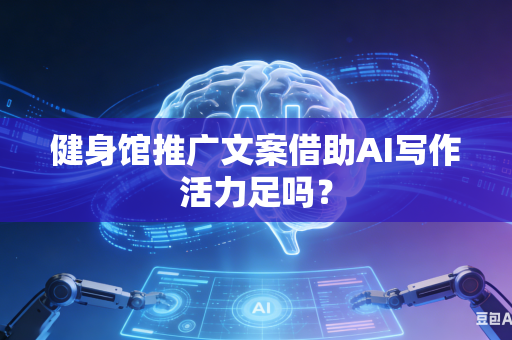 健身馆推广文案借助AI写作活力足吗?-第1张图片-AI优尚网 健身馆推广文案借助AI写作活力足吗?-第1张图片-AI优尚网