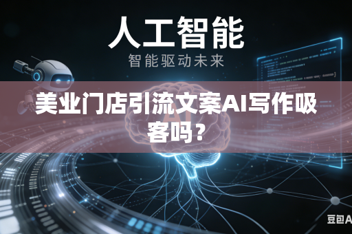美业门店引流文案AI写作吸客吗?-第1张图片-AI优尚网 美业门店引流文案AI写作吸客吗?-第1张图片-AI优尚网